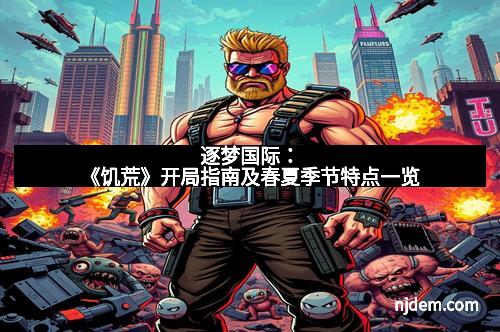 逐梦国际：《饥荒》开局指南及春夏季节特点一览